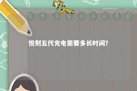 悦刻五代充电需要多长时间？ 